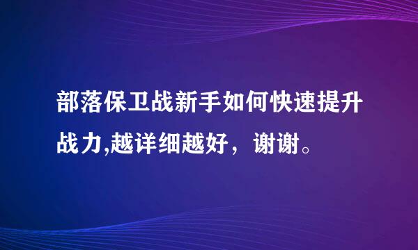 部落保卫战新手如何快速提升战力,越详细越好，谢谢。