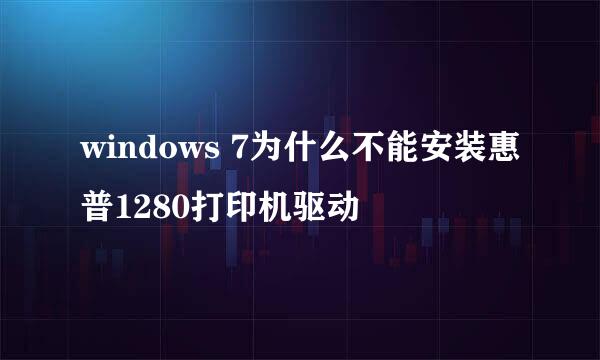 windows 7为什么不能安装惠普1280打印机驱动