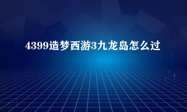 4399造梦西游3九龙岛怎么过