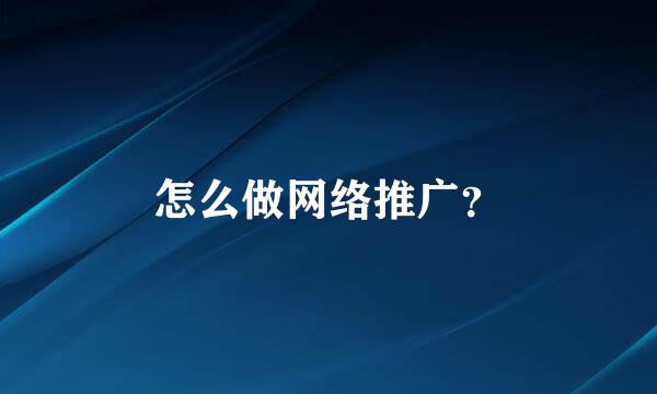 怎么做网络推广？