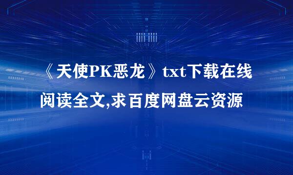 《天使PK恶龙》txt下载在线阅读全文,求百度网盘云资源