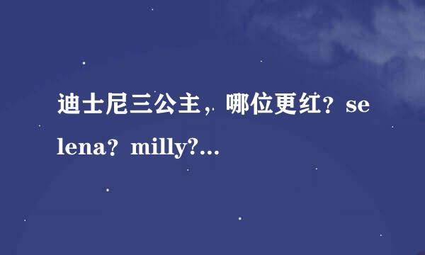 迪士尼三公主，哪位更红？selena？milly?demi？