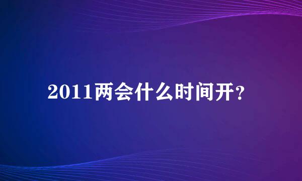 2011两会什么时间开？