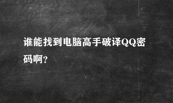 谁能找到电脑高手破译QQ密码啊？