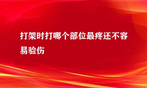 打架时打哪个部位最疼还不容易验伤