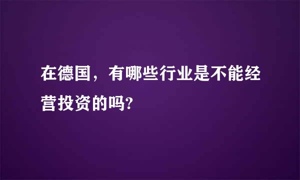 在德国，有哪些行业是不能经营投资的吗?