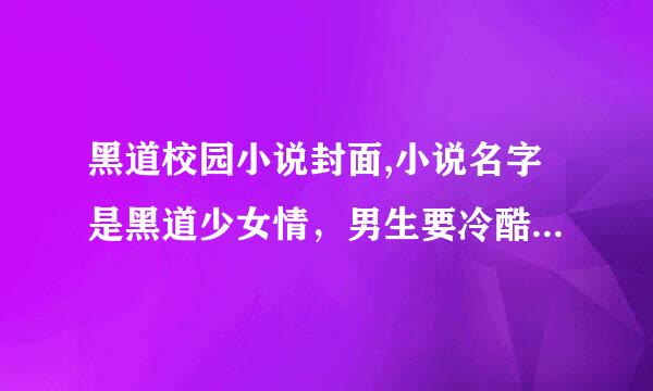 黑道校园小说封面,小说名字是黑道少女情，男生要冷酷，帅气，女的要冷漠，漂亮。笔名是浪漫〆 摩天轮↘