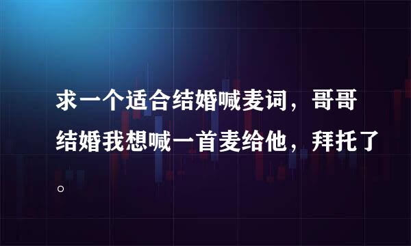 求一个适合结婚喊麦词，哥哥结婚我想喊一首麦给他，拜托了。