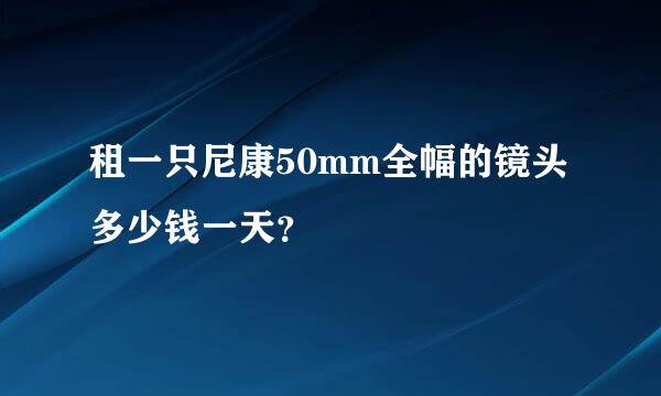 租一只尼康50mm全幅的镜头多少钱一天？