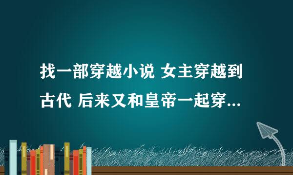 找一部穿越小说 女主穿越到古代 后来又和皇帝一起穿越到现代