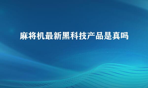 麻将机最新黑科技产品是真吗