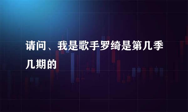 请问、我是歌手罗绮是第几季几期的