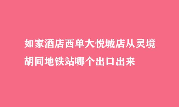 如家酒店西单大悦城店从灵境胡同地铁站哪个出口出来