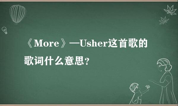 《More》—Usher这首歌的歌词什么意思？