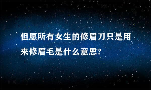 但愿所有女生的修眉刀只是用来修眉毛是什么意思?