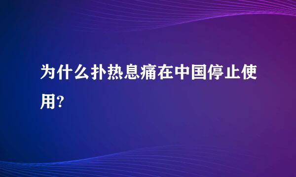 为什么扑热息痛在中国停止使用?