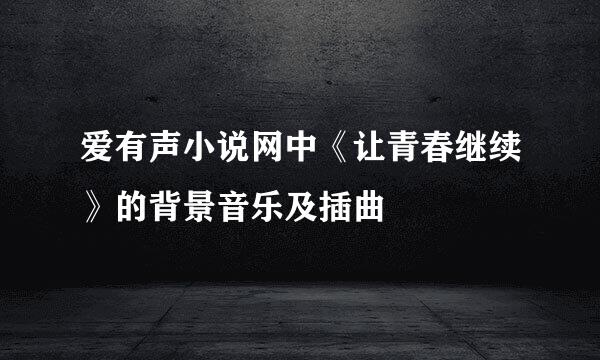 爱有声小说网中《让青春继续》的背景音乐及插曲