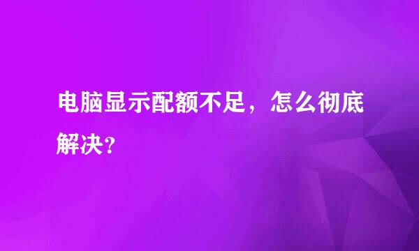 电脑显示配额不足，怎么彻底解决？