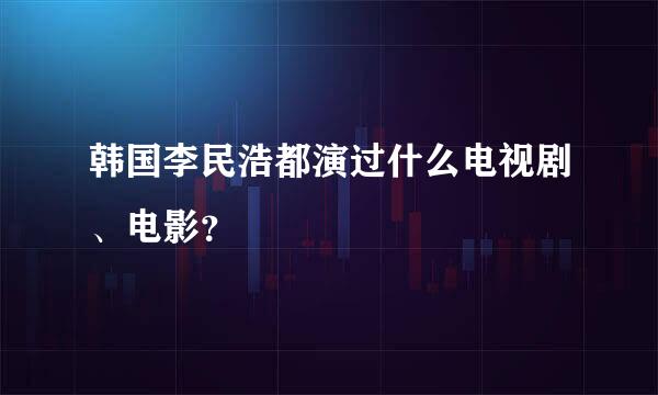 韩国李民浩都演过什么电视剧、电影？