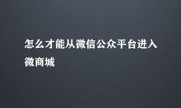 怎么才能从微信公众平台进入微商城