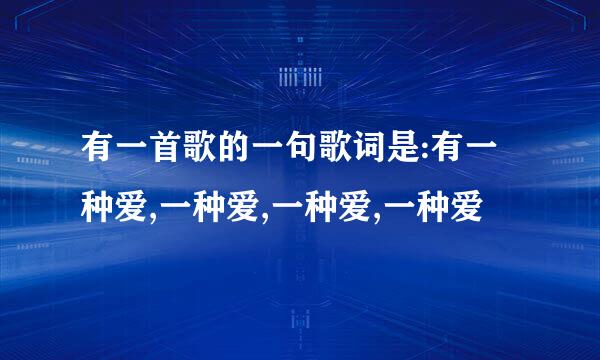 有一首歌的一句歌词是:有一种爱,一种爱,一种爱,一种爱