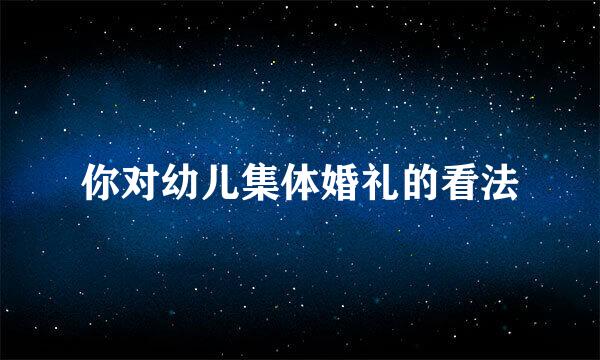 你对幼儿集体婚礼的看法