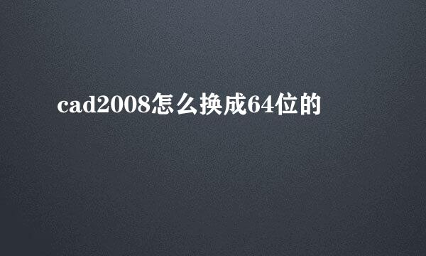 cad2008怎么换成64位的