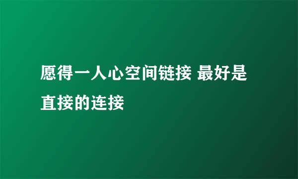 愿得一人心空间链接 最好是直接的连接