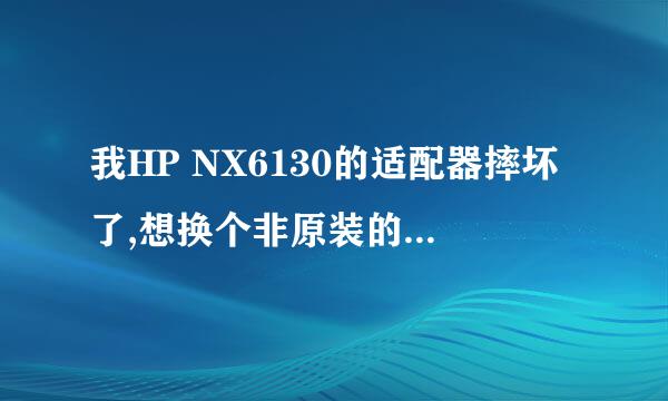 我HP NX6130的适配器摔坏了,想换个非原装的,大家给个建议啊,怎么选择,