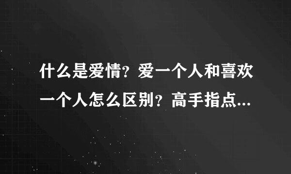 什么是爱情？爱一个人和喜欢一个人怎么区别？高手指点。感谢。。。