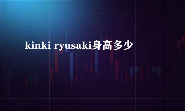 kinki ryusaki身高多少