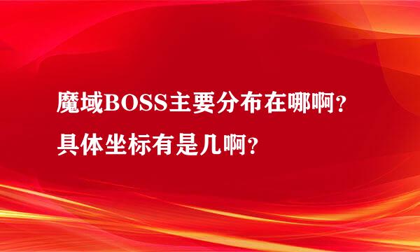 魔域BOSS主要分布在哪啊？具体坐标有是几啊？