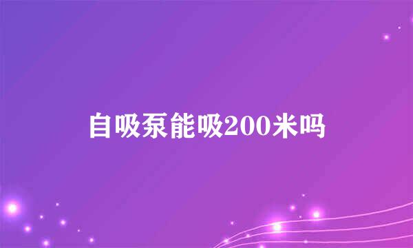 自吸泵能吸200米吗