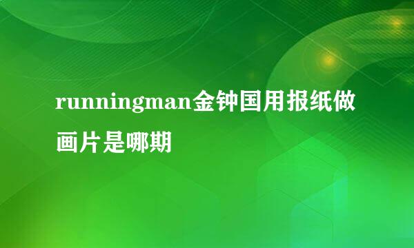 runningman金钟国用报纸做画片是哪期