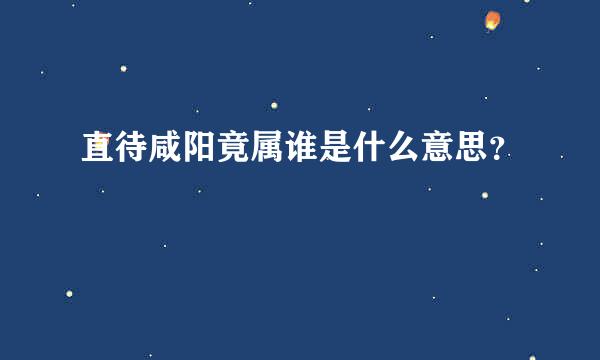 直待咸阳竟属谁是什么意思？