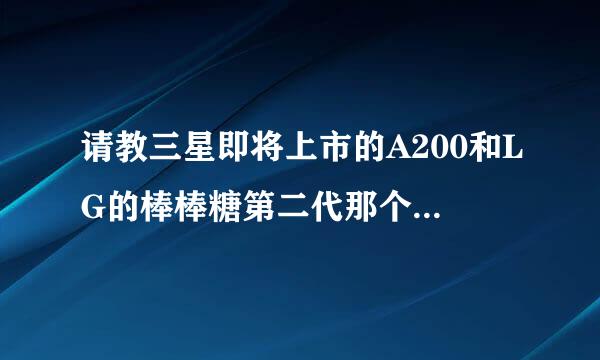 请教三星即将上市的A200和LG的棒棒糖第二代那个更好呢？