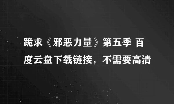 跪求《邪恶力量》第五季 百度云盘下载链接，不需要高清