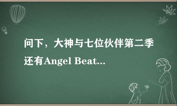 问下，大神与七位伙伴第二季还有Angel Beats第二季什么时候出？