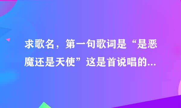 求歌名，第一句歌词是“是恶魔还是天使”这是首说唱的歌曲好像是两个人唱的一男一女。