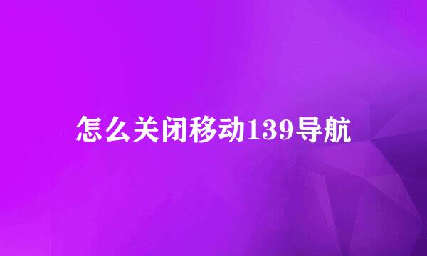 怎么关闭移动139导航