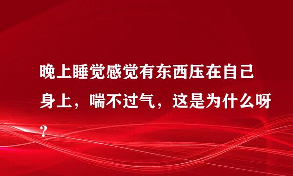 晚上睡觉感觉有东西压在自己身上，喘不过气，这是为什么呀？