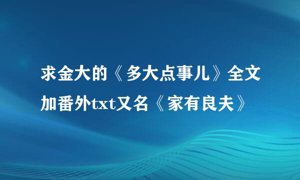 求金大的《多大点事儿》全文加番外txt又名《家有良夫》