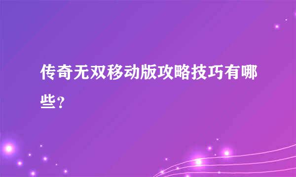 传奇无双移动版攻略技巧有哪些？