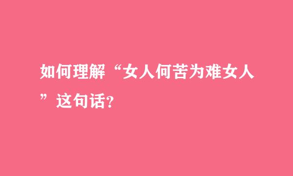 如何理解“女人何苦为难女人”这句话？