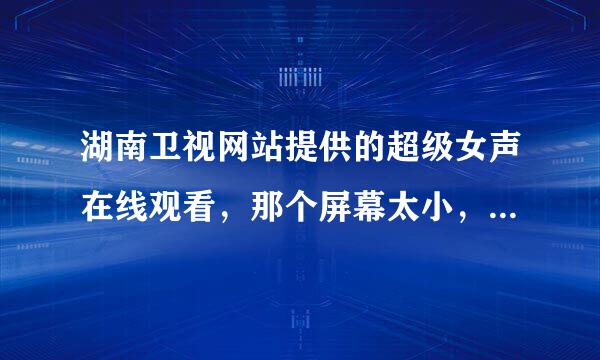 湖南卫视网站提供的超级女声在线观看，那个屏幕太小，可不可以全屏或者放大