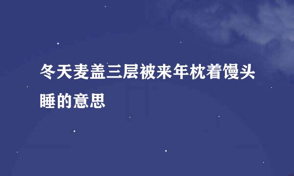 冬天麦盖三层被来年枕着馒头睡的意思