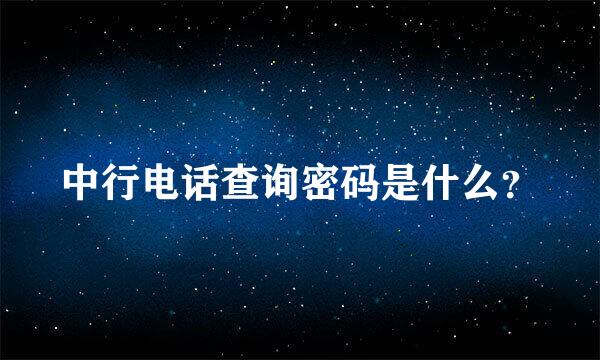 中行电话查询密码是什么？