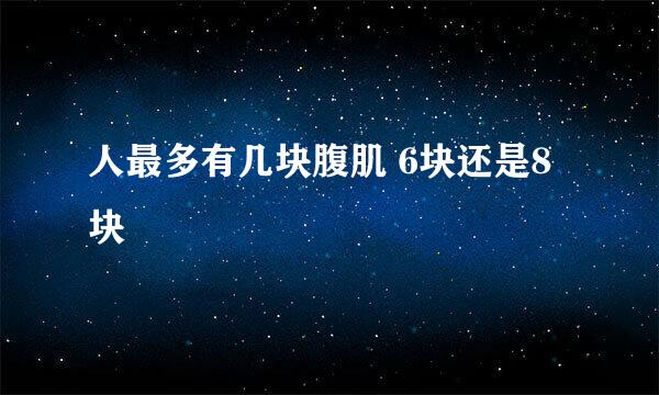 人最多有几块腹肌 6块还是8块