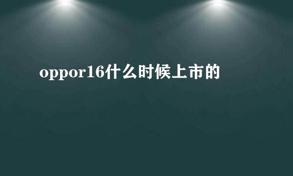 oppor16什么时候上市的