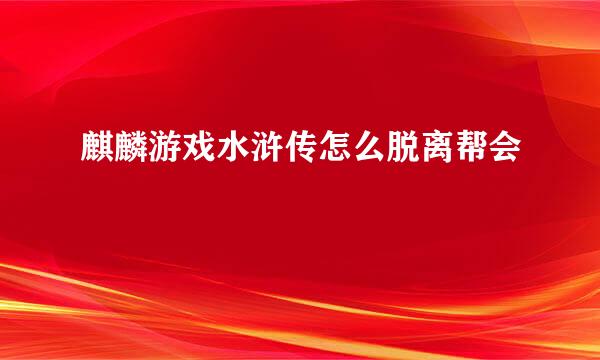 麒麟游戏水浒传怎么脱离帮会